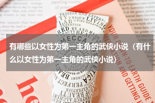 有哪些以女性为第一主角的武侠小说（有什么以女性为第一主角的武侠小说）