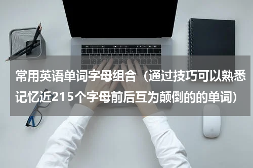 常用英语单词字母组合（通过技巧可以熟悉记忆近215个字母前后互为颠倒的的单词）