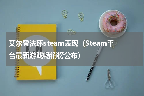 艾尔登法环steam表现（Steam平台最新游戏畅销榜公布）