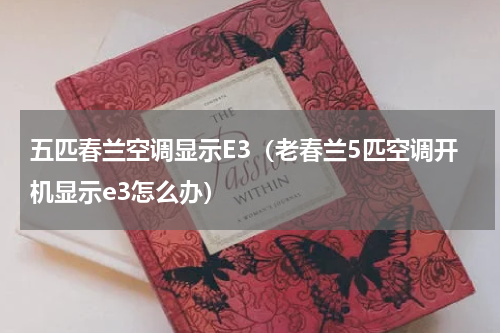 五匹春兰空调显示E3（老春兰5匹空调开机显示e3怎么办）