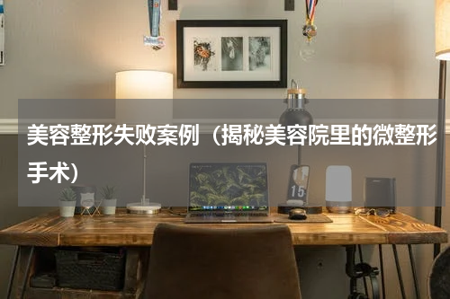 美容整形失败案例（揭秘美容院里的微整形手术）