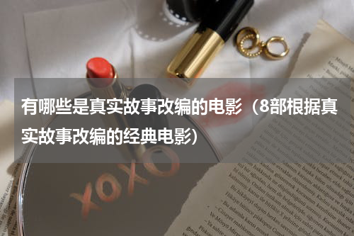 有哪些是真实故事改编的电影（8部根据真实故事改编的经典电影）