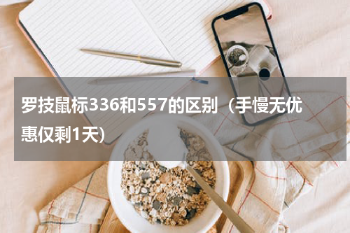 罗技鼠标336和557的区别（手慢无优惠仅剩1天）