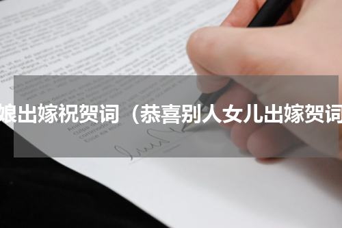 姑娘出嫁祝贺词（恭喜别人女儿出嫁贺词）