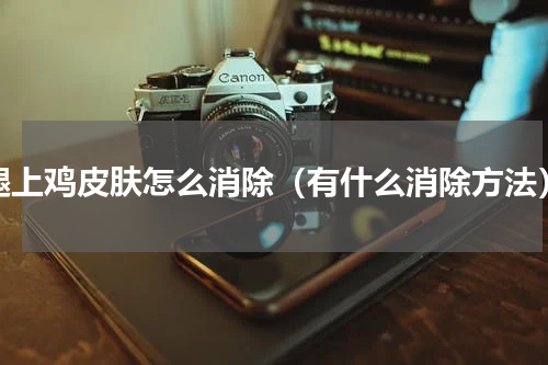 腿上鸡皮肤怎么消除（有什么消除方法）