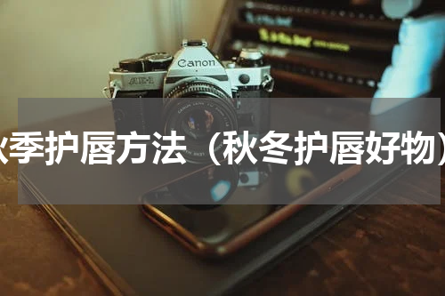 秋季护唇方法（秋冬护唇好物）