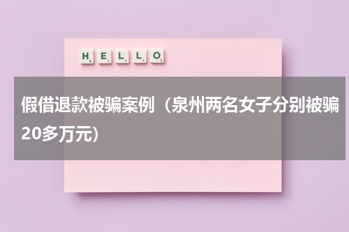 假借退款被骗案例（泉州两名女子分别被骗20多万元）