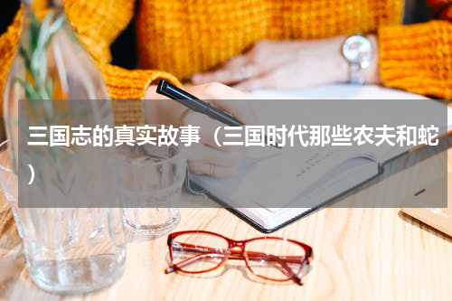 三国志的真实故事（三国时代那些农夫和蛇）