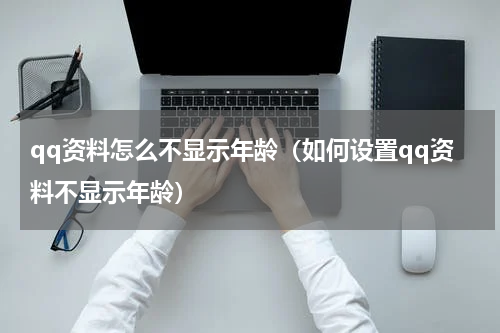 qq资料怎么不显示年龄（如何设置qq资料不显示年龄）