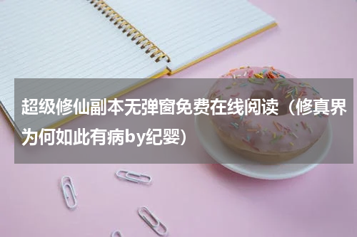 超级修仙副本无弹窗免费在线阅读（修真界为何如此有病by纪婴）