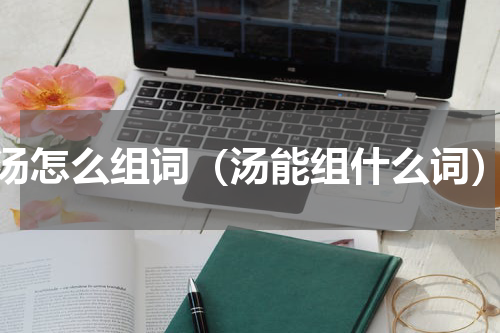 汤怎么组词（汤能组什么词）