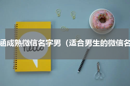 内涵成熟微信名字男（适合男生的微信名）