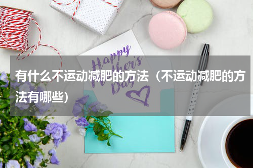 有什么不运动减肥的方法（不运动减肥的方法有哪些）