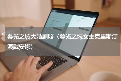 暮光之城大婚剧照（暮光之城女主克里斯汀演戴安娜）