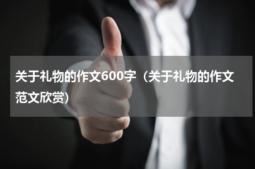 关于礼物的作文600字（关于礼物的作文范文欣赏）