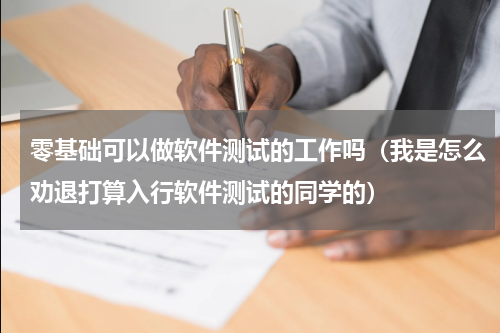 零基础可以做软件测试的工作吗（我是怎么劝退打算入行软件测试的同学的）