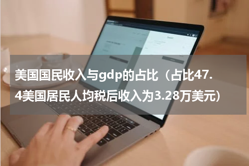 美国国民收入与gdp的占比（占比47.4美国居民人均税后收入为3.28万美元）
