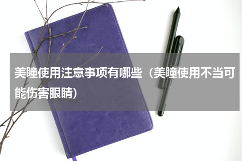 美瞳使用注意事项有哪些（美瞳使用不当可能伤害眼睛）