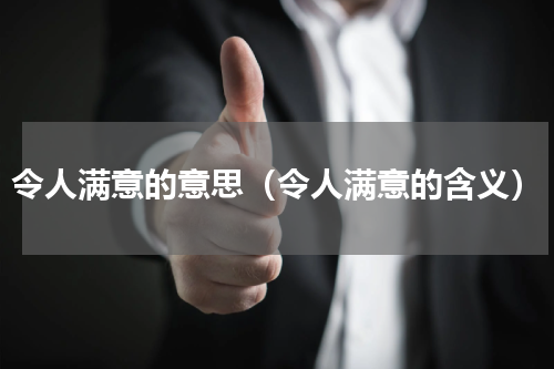 令人满意的意思（令人满意的含义）