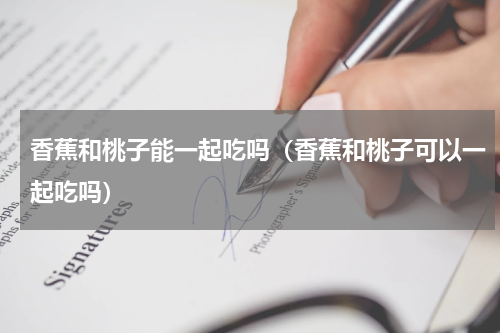 香蕉和桃子能一起吃吗（香蕉和桃子可以一起吃吗）