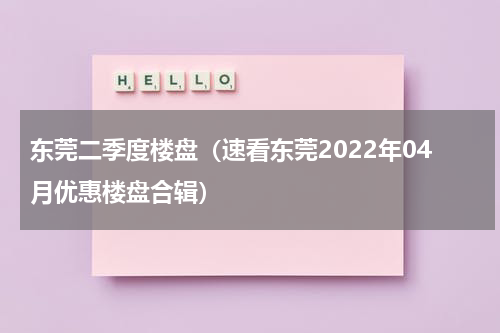 东莞二季度楼盘（速看东莞2022年04月优惠楼盘合辑）