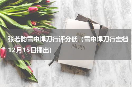 张若昀雪中悍刀行评分低（雪中悍刀行定档12月15日播出）