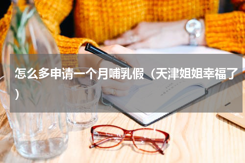 怎么多申请一个月哺乳假（天津姐姐幸福了）
