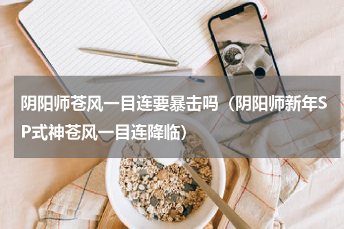 阴阳师苍风一目连要暴击吗（阴阳师新年SP式神苍风一目连降临）