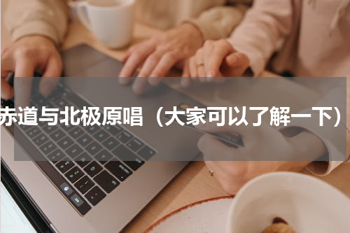 赤道与北极原唱（大家可以了解一下）