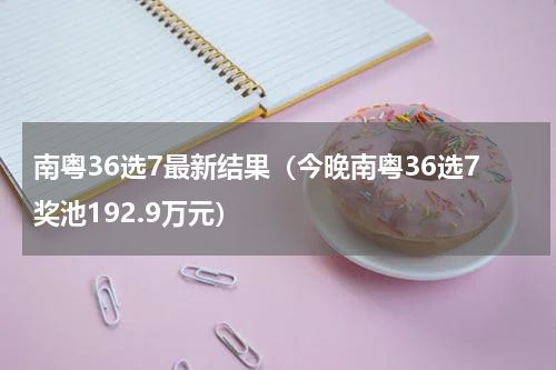 南粤36选7最新结果（今晚南粤36选7奖池192.9万元）