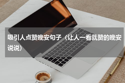 吸引人点赞晚安句子（让人一看就赞的晚安说说）