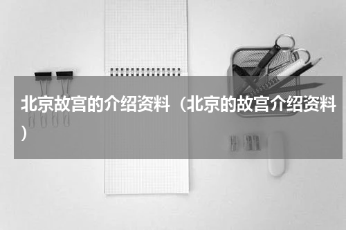 北京故宫的介绍资料（北京的故宫介绍资料）