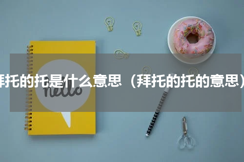 拜托的托是什么意思（拜托的托的意思）