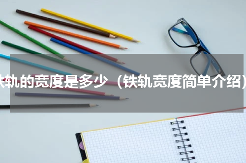 铁轨的宽度是多少（铁轨宽度简单介绍）