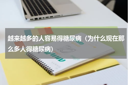 越来越多的人容易得糖尿病（为什么现在那么多人得糖尿病）