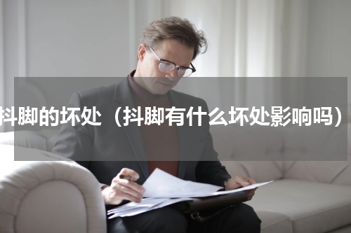 抖脚的坏处（抖脚有什么坏处影响吗）