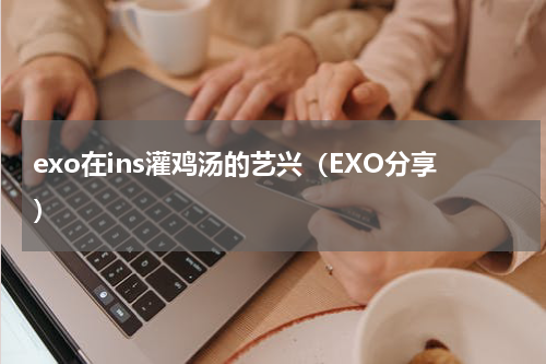 exo在ins灌鸡汤的艺兴（EXO分享）