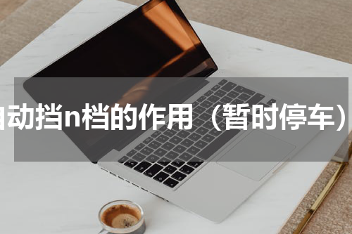 自动挡n档的作用（暂时停车）