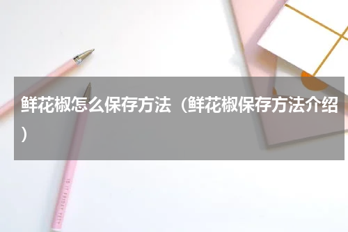 鲜花椒怎么保存方法（鲜花椒保存方法介绍）