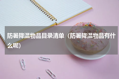 防暑降温物品目录清单（防暑降温物品有什么呢）