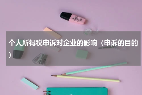 个人所得税申诉对企业的影响（申诉的目的）