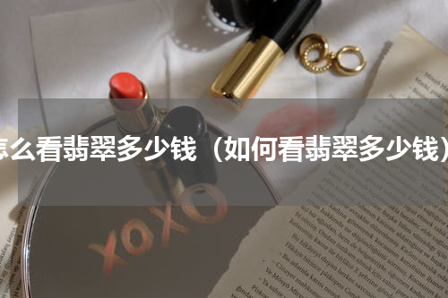 怎么看翡翠多少钱（如何看翡翠多少钱）