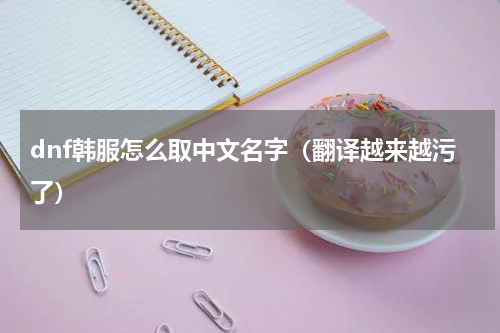dnf韩服怎么取中文名字（翻译越来越污了）