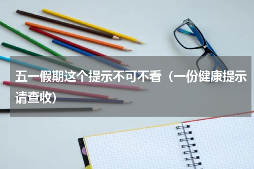 五一假期这个提示不可不看（一份健康提示请查收）