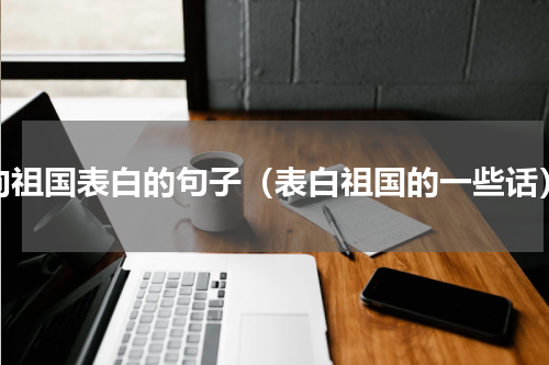 向祖国表白的句子（表白祖国的一些话）