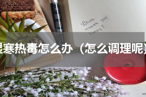 湿寒热毒怎么办（怎么调理呢）