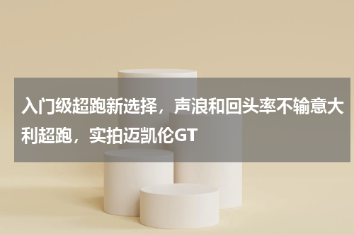 入门级超跑新选择，声浪和回头率不输意大利超跑，实拍迈凯伦GT