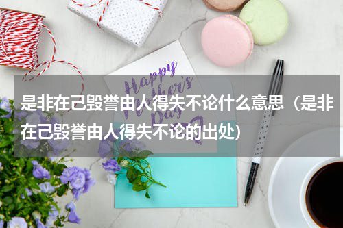 是非在己毁誉由人得失不论什么意思（是非在己毁誉由人得失不论的出处）