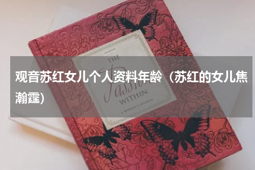 观音苏红女儿个人资料年龄（苏红的女儿焦瀚霆）
