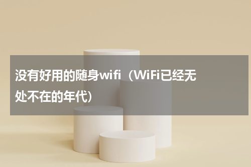 没有好用的随身wifi（WiFi已经无处不在的年代）